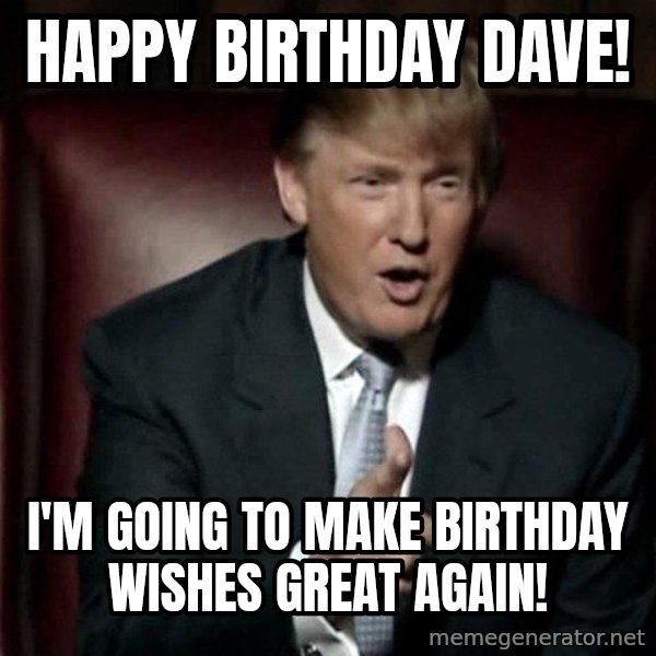 Donald Trump meme: Happy Birthday Dave! / I'm going to make Birthday wishes great again!