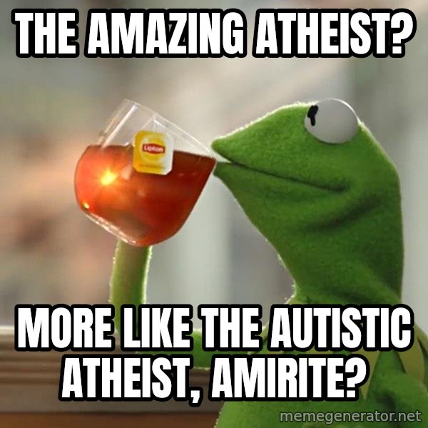 Kermit The Frog Drinking Tea meme: The Amazing Atheist? / More like The Autistic Atheist, amirite?