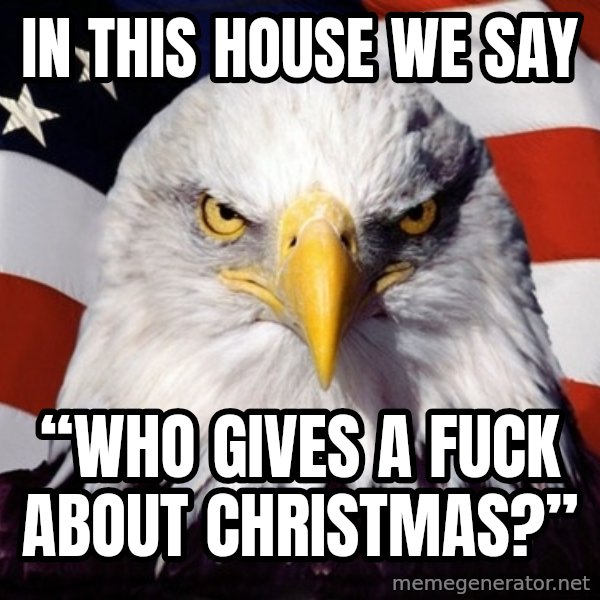 American Pride Eagle meme: In this house we say / “Who gives a fuck about christmas?”