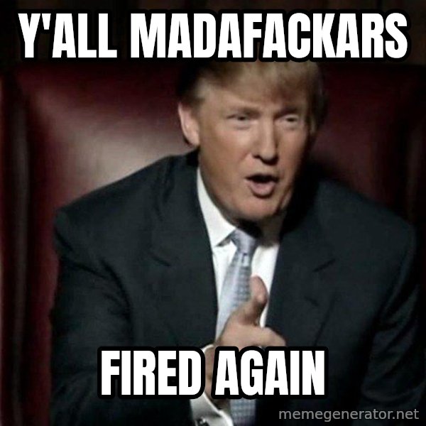 Donald Trump meme: Y'all madafackars / fired again