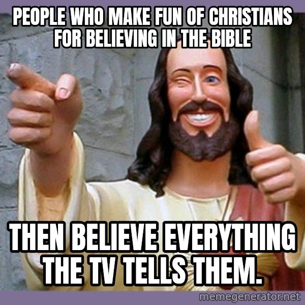 buddy jesus meme: People who make fun of Christians for believing in the Bible / Then believe everything the TV tells them.