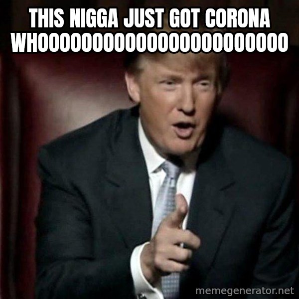 Donald Trump meme: THIS NIGGA JUST GOT CORONA WHOOOOOOOOOOOOOOOOOOOOOOO
