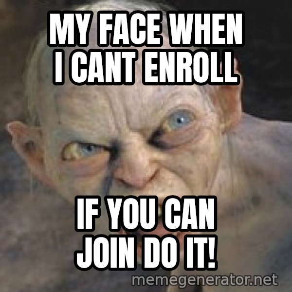 Gollum  meme: my face when i cant enroll / if you can join do it!