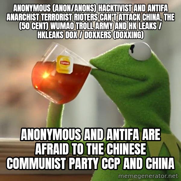 Kermit The Frog Drinking Tea meme: Anonymous (Anon/Anons) Hacktivist and Antifa Anarchist Terrorist Rioters can't attack China, the (50 Cent) Wumao Troll Army and HK Leaks / hkleaks dox / doxxers (doxxing) / Anonymous and Antifa are afraid to the Chinese Communist Party CCP and China