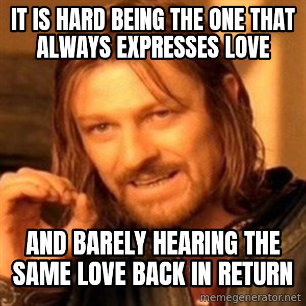 One Does Not Simply meme: It is hard being the one that always expresses love / And barely hearing the same love back in return