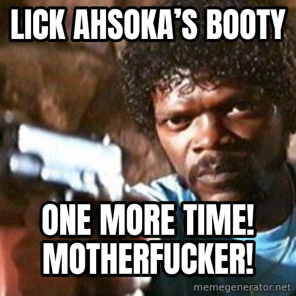 Pulp Fiction meme: Lick Ahsoka’s Booty / One More Time! MotherFucker!