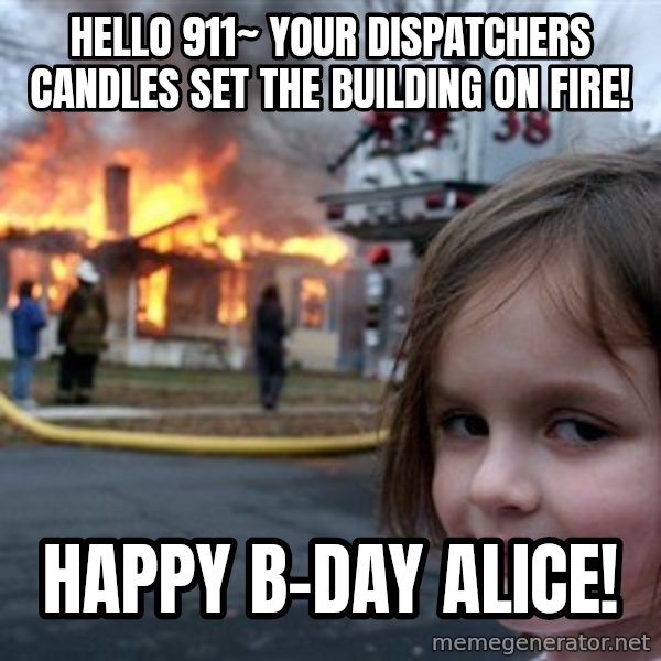 Disaster Girl meme: Hello 911~ Your dispatchers candles set the building on fire! / HAPPY B-DAY ALICE!