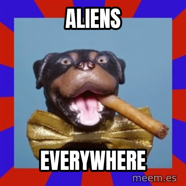 Triumph the Insult Comic Dog meme: Aliens / everywhere