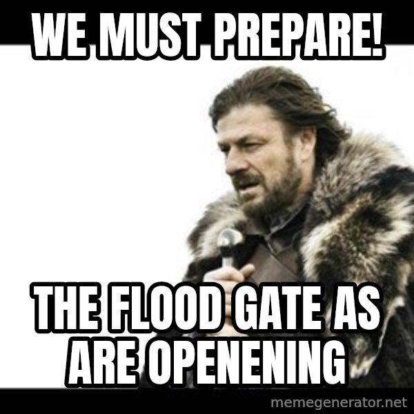 Winter is Coming meme: We must prepare! / The flood gate as are openening