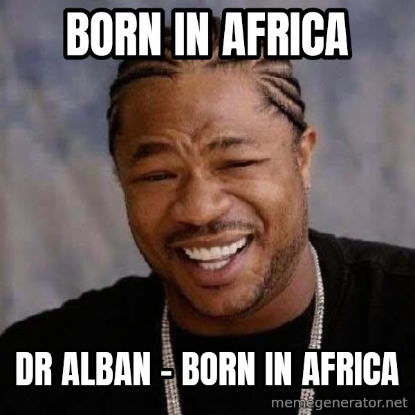 Yo Dawg meme: Born in Africa / Dr Alban - Born in Africa