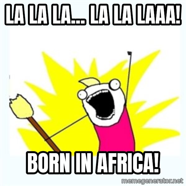 All the things meme: La la la... La la laaa! / Born in Africa!