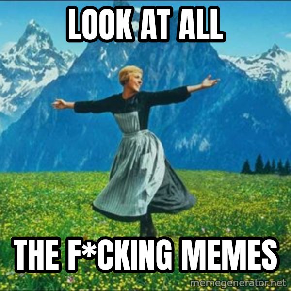 Look at all the things meme: Look at all / the f*cking memes