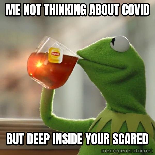 Kermit The Frog Drinking Tea meme: me not thinking about covid / but deep inside your scared