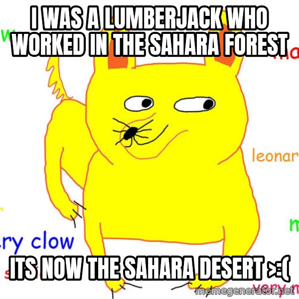 Grumpy Cat  meme: i was a lumberjack who worked in the sahara forest / its now the sahara desert >:(