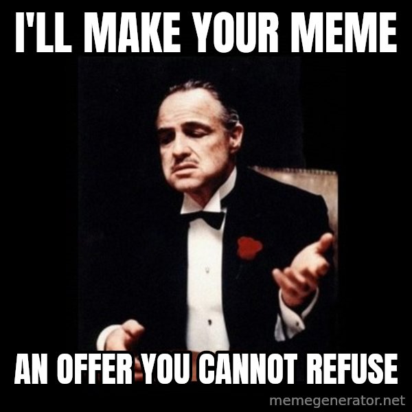 The Godfather meme: I'll make your meme / an offer you cannot refuse