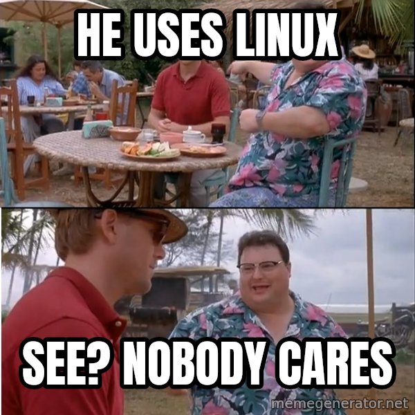 See? Nobody Cares meme: He uses linux / See? Nobody cares