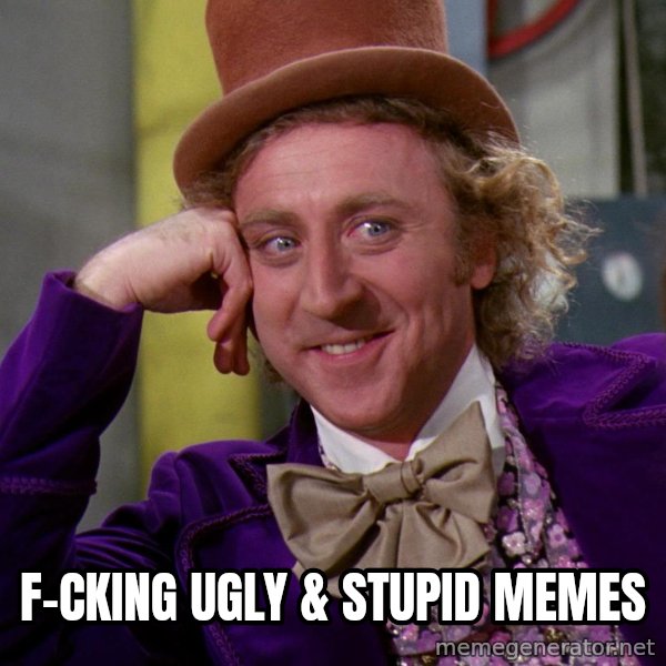 Willy Wonka meme: f-cking ugly & stupid memes