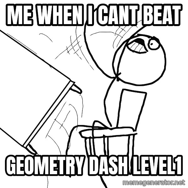 Desk Flip Rage Guy meme: Me when i cant beat / geometry dash level1