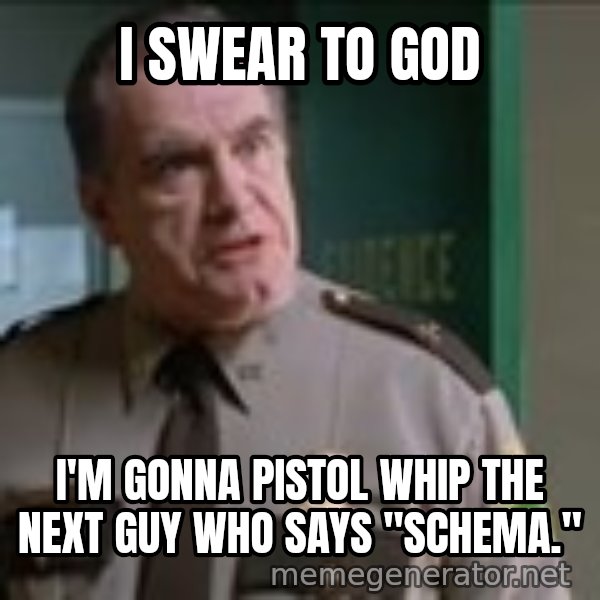 Super Troopers Pistol Whip meme: I SWEAR TO GOD / I'M GONNA PISTOL WHIP THE NEXT GUY WHO SAYS "SCHEMA."