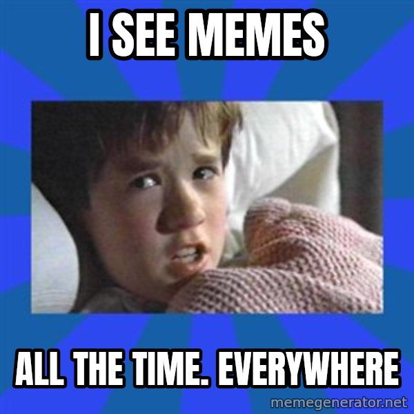i see dead people meme: I see memes / All the time. Everywhere