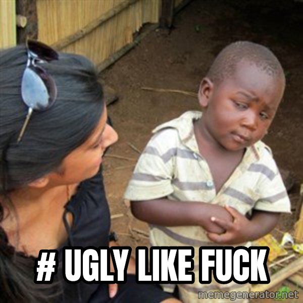 Skeptical 3rd World Kid meme: # ugly like fuck