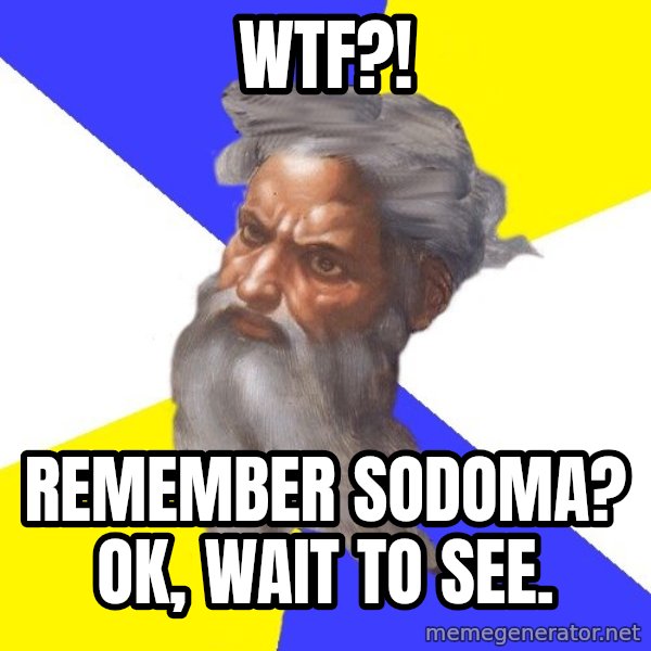 God meme: WTF?! / Remember Sodoma? Ok, wait to see.