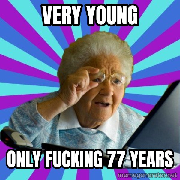 old lady meme: very young / only fucking 77 years