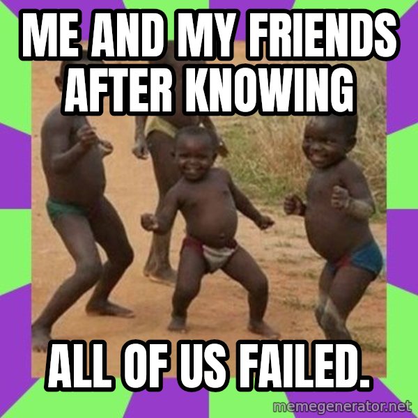 african kids dancing meme: Me and my friends after knowing / all of us failed.