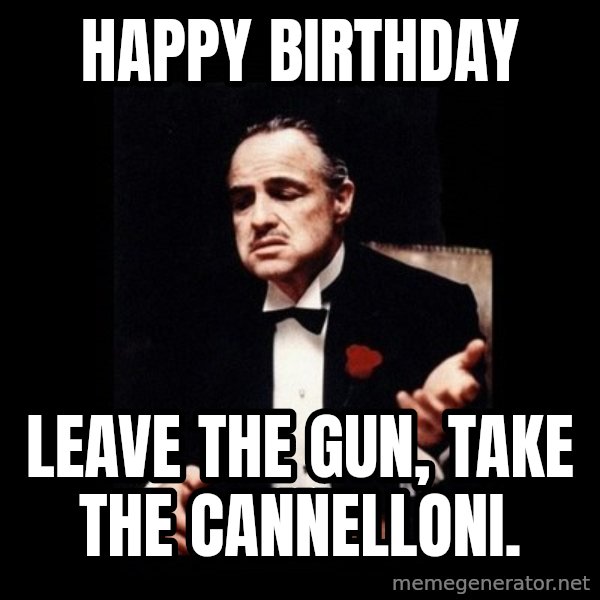 The Godfather meme: Happy birthday / Leave the gun, take the cannelloni.