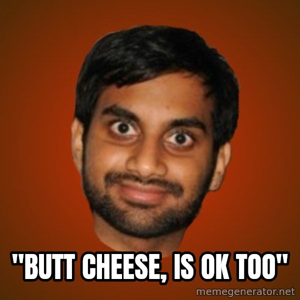 Generic Indian Guy meme: ''BUTT CHEESE, IS OK TOO''