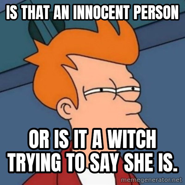 Not sure if troll meme: Is that an innocent person / or is it a witch trying to say she is.