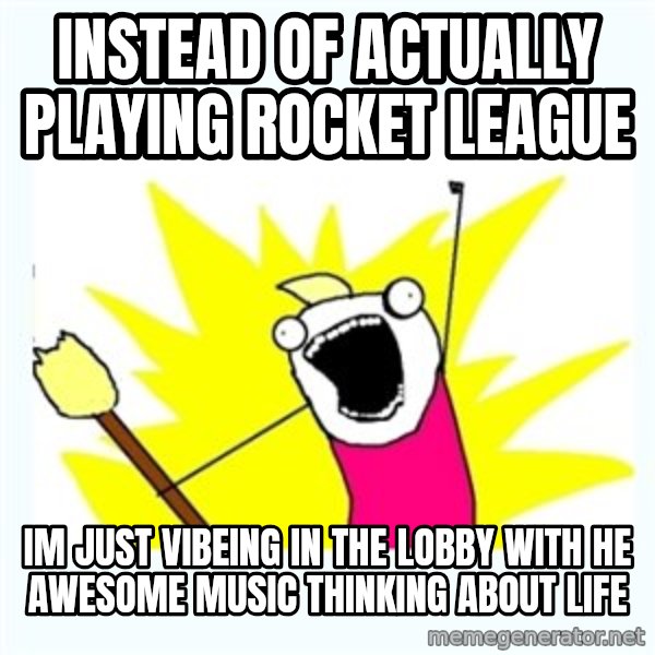 All the things meme: instead of actually playing rocket league / Im just vibeing in the lobby with he awesome music thinking about life
