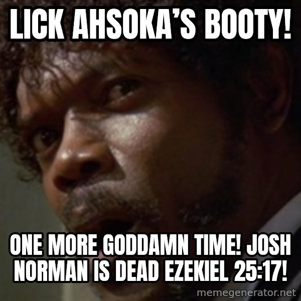 Angry Samuel L Jackson meme: Lick Ahsoka’s Booty! / One More GodDamn Time! Josh Norman is Dead Ezekiel 25:17!