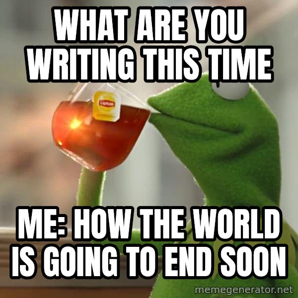 Kermit The Frog Drinking Tea meme: What are you writing this time / Me: how the world is going to end soon
