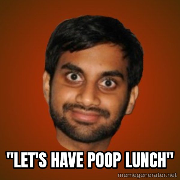 Generic Indian Guy meme: ''LET'S HAVE POOP LUNCH''