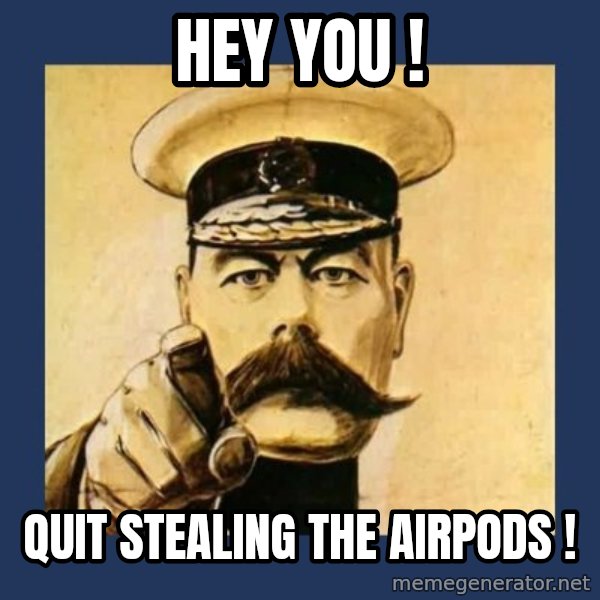 your country needs you meme: Hey you ! / Quit stealing the AirPods !