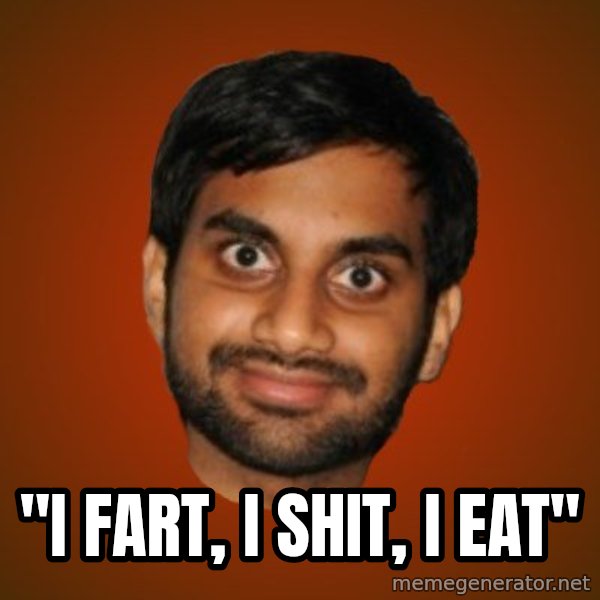 Generic Indian Guy meme: ''i fart, i shit, i eat''