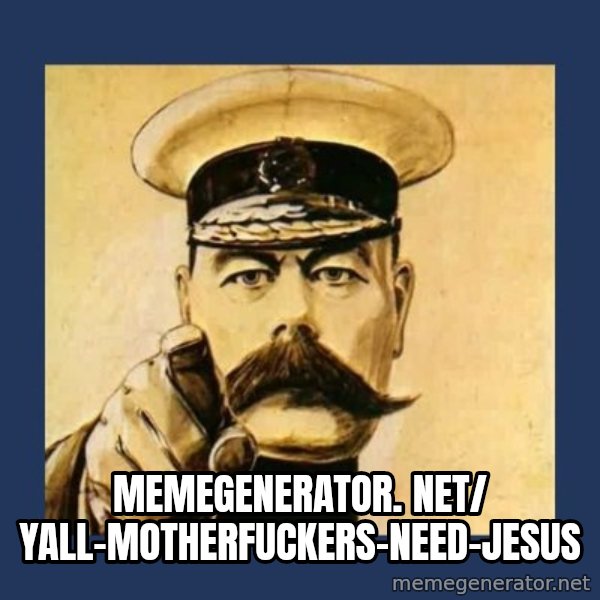 your country needs you meme: memegenerator. net/ Yall-Motherfuckers-Need-Jesus