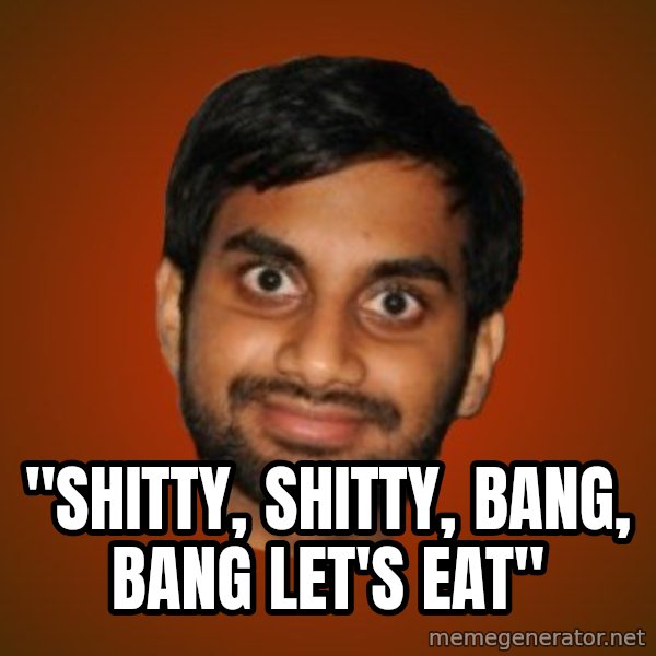 Generic Indian Guy meme: ''SHITTY, SHITTY, BANG, BANG LET'S EAT''
