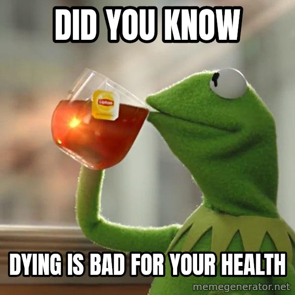 Kermit The Frog Drinking Tea meme: Did you know / Dying is bad for your health