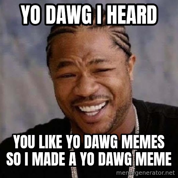 Yo Dawg meme: YO DAWG I HEARD / YOU LIKE YO DAWG MEMES SO I MADE A YO DAWG MEME