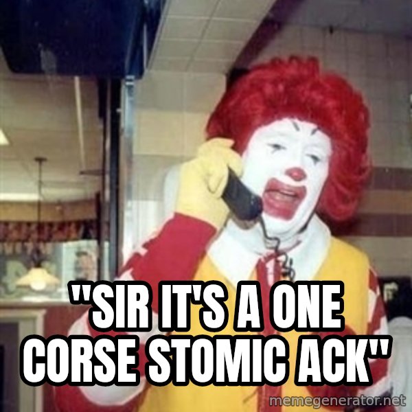 Ronald Mcdonald Call meme: ''SIR IT'S A ONE CORSE STOMIC ACK''