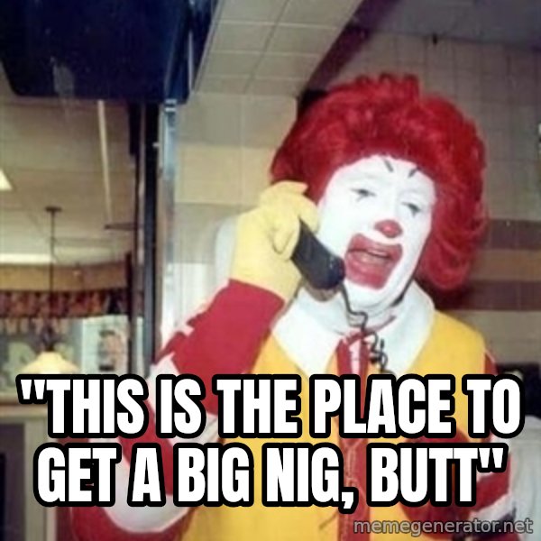 Ronald Mcdonald Call meme: ''THIS IS THE PLACE TO GET A BIG NIG, BUTT''