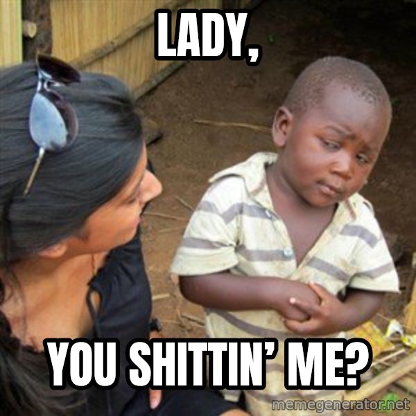 Skeptical 3rd World Kid meme: Lady, / You shittin’ me?