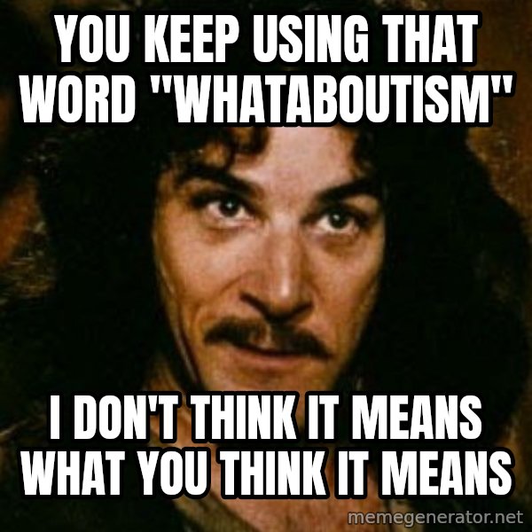 You keep using that word, I don't think it means what you think it means meme: You keep using that word "Whataboutism" / I don't think it means what you think it means