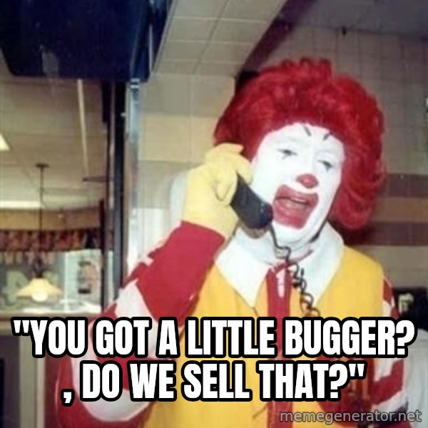 Ronald Mcdonald Call meme: ''YOU GOT A LITTLE BUGGER? , DO WE SELL THAT?''