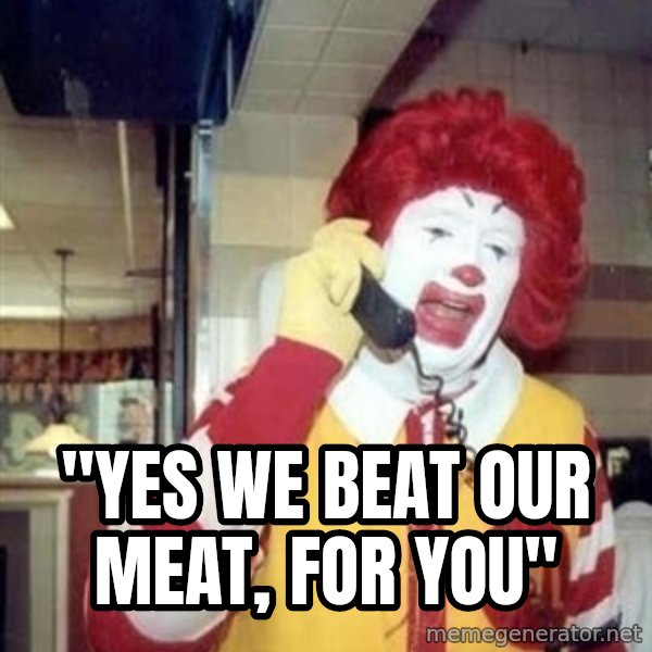 Ronald Mcdonald Call meme: ''YES WE BEAT OUR MEAT, FOR YOU''