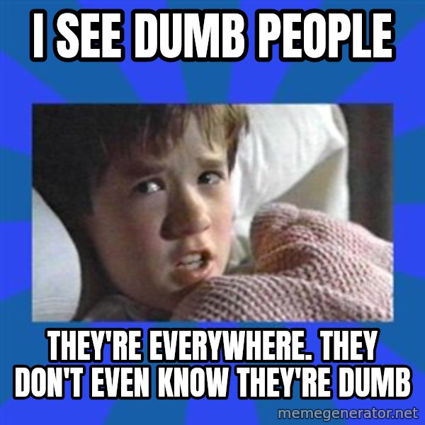 i see dead people meme: I see dumb people / they're everywhere. they don't even know they're dumb