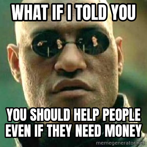 What if I told you / Matrix Morpheus meme: What if i told you / you should help people even if they need money