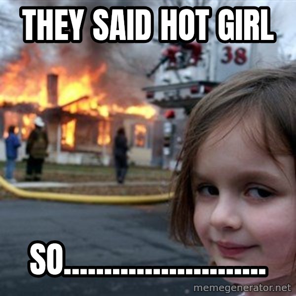 Disaster Girl meme: They said hot girl / So.........................